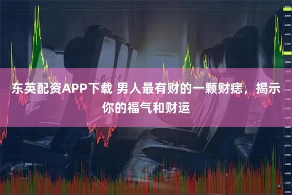 东英配资APP下载 男人最有财的一颗财痣，揭示你的福气和财运