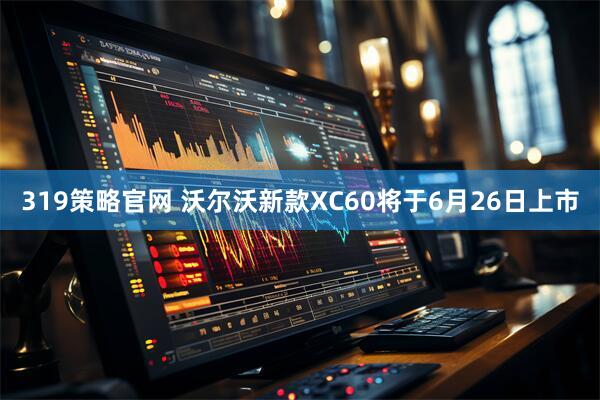 319策略官网 沃尔沃新款XC60将于6月26日上市