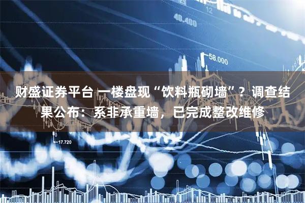 财盛证券平台 一楼盘现“饮料瓶砌墙”？调查结果公布：系非承重墙，已完成整改维修