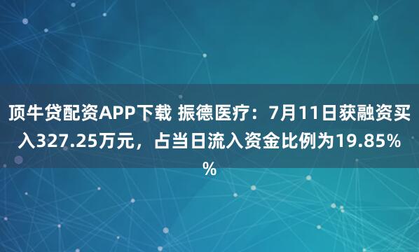 顶牛贷配资APP下载 振德医疗：7月11日获融资买入327.25万元，占当日流入资金比例为19.85%