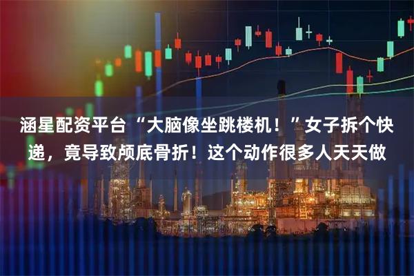 涵星配资平台 “大脑像坐跳楼机！”女子拆个快递，竟导致颅底骨折！这个动作很多人天天做