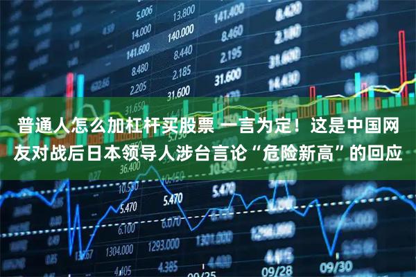 普通人怎么加杠杆买股票 一言为定！这是中国网友对战后日本领导人涉台言论“危险新高”的回应