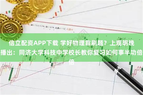 信立配资APP下载 学好物理靠刷题？上观明晚播出：同济大学科技中学校长教你复习如何事半功倍
