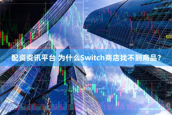 配资资讯平台 为什么Switch商店找不到商品？