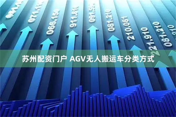 苏州配资门户 AGV无人搬运车分类方式