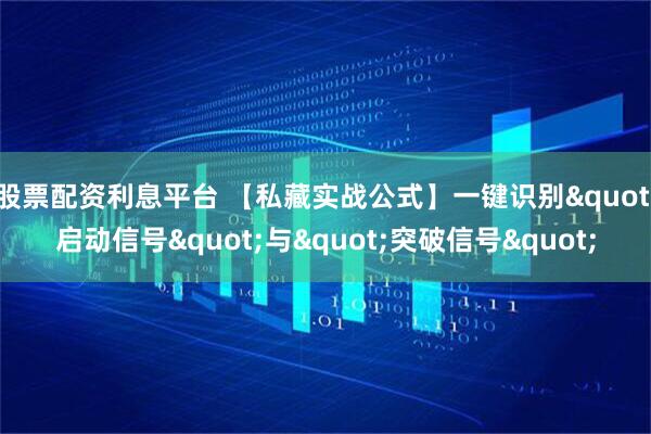 股票配资利息平台 【私藏实战公式】一键识别"启动信号"与"突破信号"